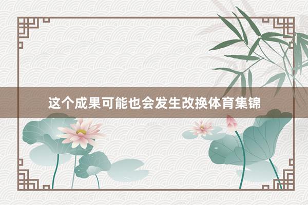 这个成果可能也会发生改换体育集锦