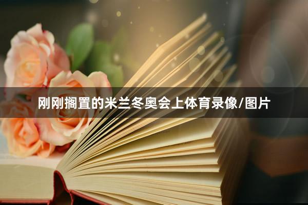 刚刚搁置的米兰冬奥会上体育录像/图片
