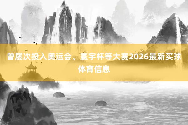 曾屡次投入奥运会、寰宇杯等大赛2026最新买球体育信息