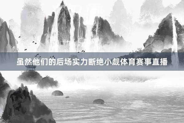 虽然他们的后场实力断绝小觑体育赛事直播