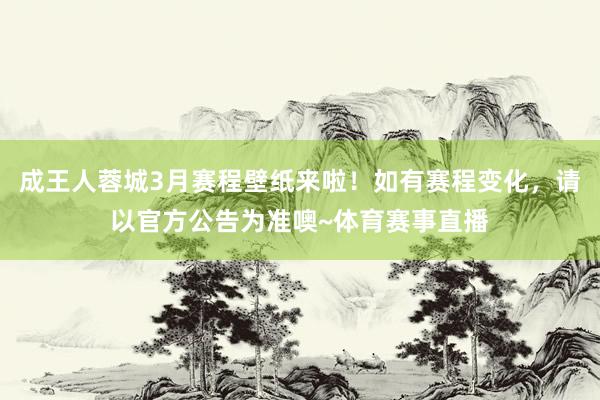 成王人蓉城3月赛程壁纸来啦！如有赛程变化，请以官方公告为准噢~体育赛事直播