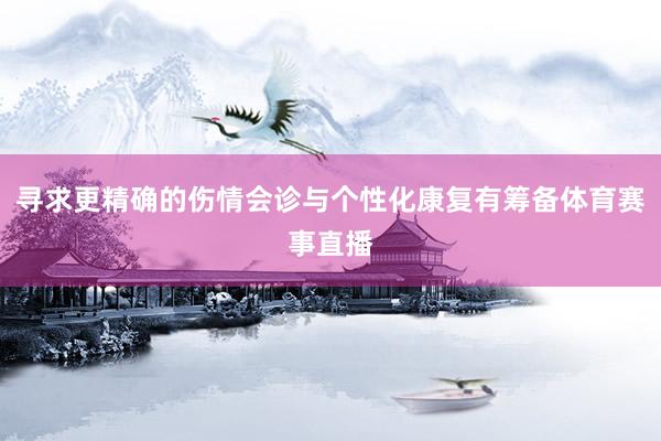 寻求更精确的伤情会诊与个性化康复有筹备体育赛事直播