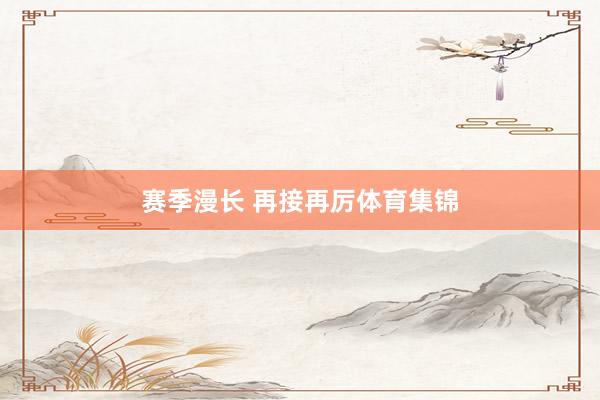 赛季漫长 再接再厉体育集锦