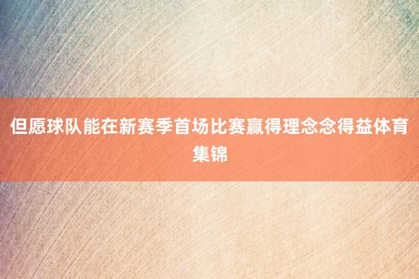 但愿球队能在新赛季首场比赛赢得理念念得益体育集锦