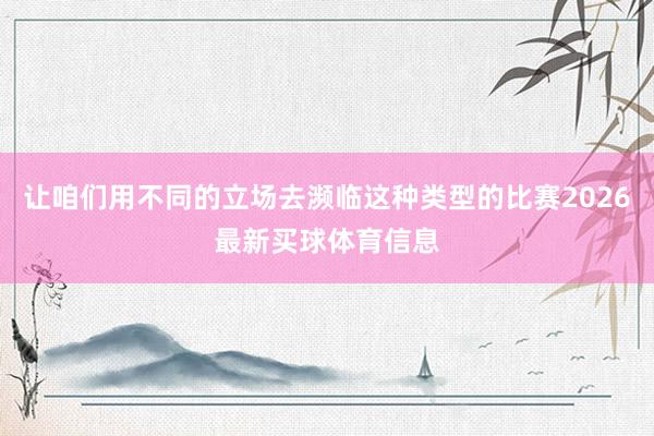 让咱们用不同的立场去濒临这种类型的比赛2026最新买球体育信息