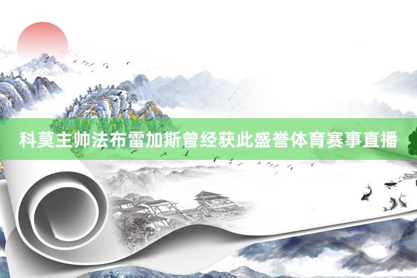 科莫主帅法布雷加斯曾经获此盛誉体育赛事直播