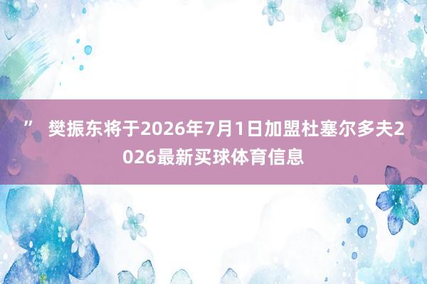 ”  樊振东将于2026年7月1日加盟杜塞尔多夫2026最新买球体育信息