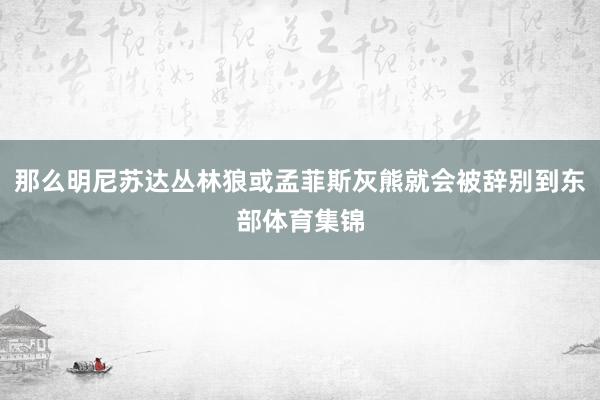 那么明尼苏达丛林狼或孟菲斯灰熊就会被辞别到东部体育集锦