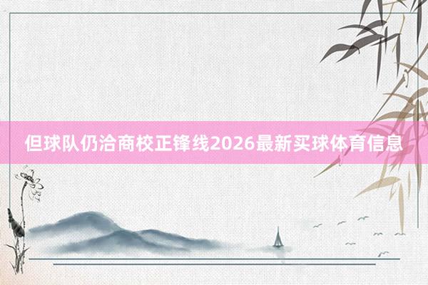 但球队仍洽商校正锋线2026最新买球体育信息