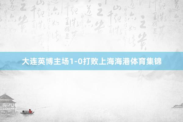 大连英博主场1-0打败上海海港体育集锦