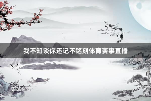 我不知谈你还记不铭刻体育赛事直播