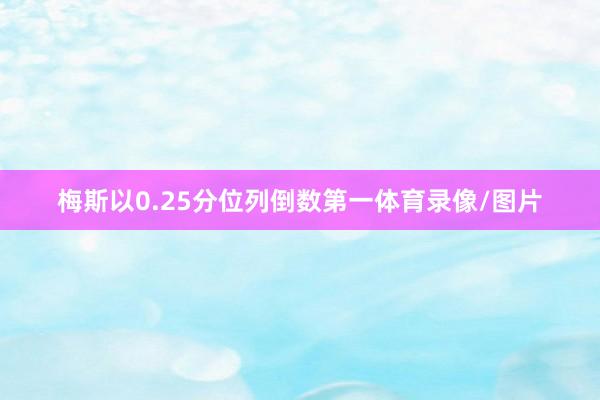 梅斯以0.25分位列倒数第一体育录像/图片