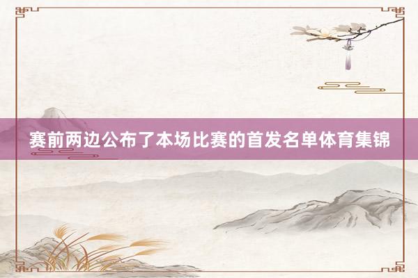赛前两边公布了本场比赛的首发名单体育集锦