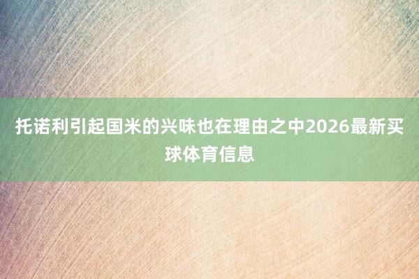 托诺利引起国米的兴味也在理由之中2026最新买球体育信息