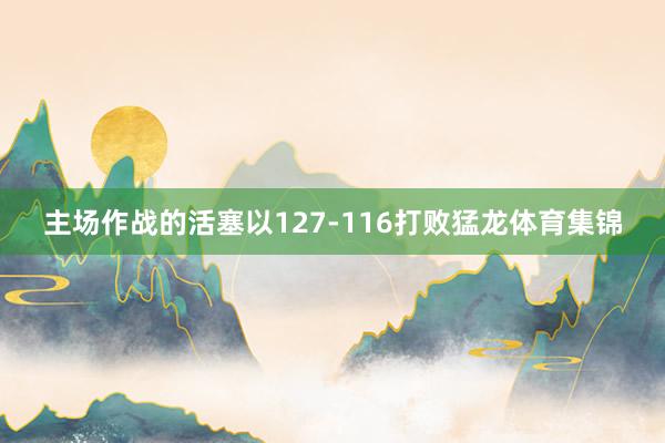 主场作战的活塞以127-116打败猛龙体育集锦