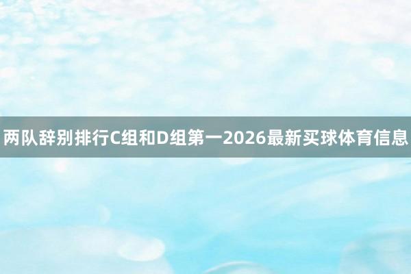 两队辞别排行C组和D组第一2026最新买球体育信息