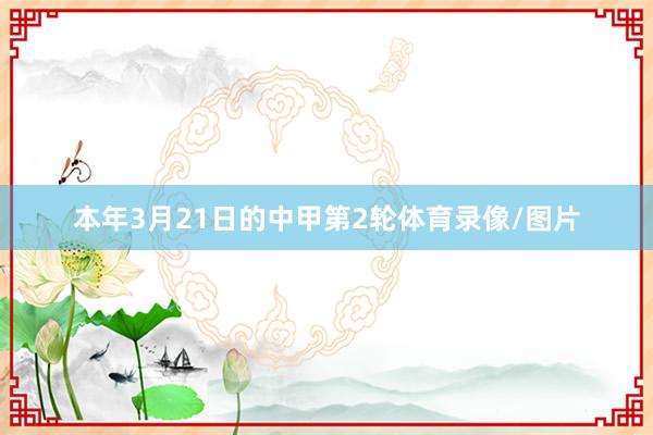 本年3月21日的中甲第2轮体育录像/图片