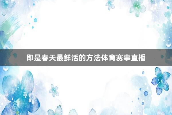 即是春天最鲜活的方法体育赛事直播