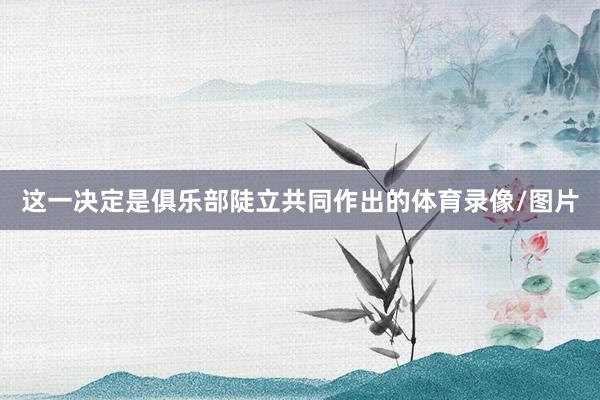 这一决定是俱乐部陡立共同作出的体育录像/图片