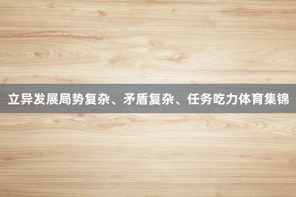立异发展局势复杂、矛盾复杂、任务吃力体育集锦