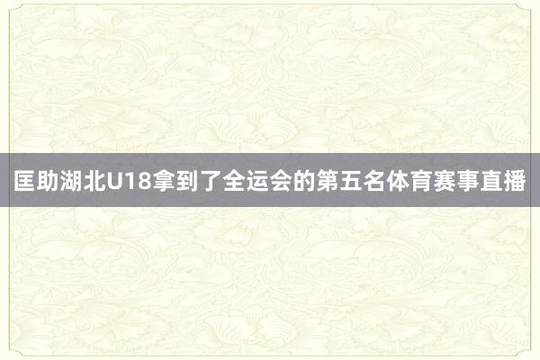 匡助湖北U18拿到了全运会的第五名体育赛事直播