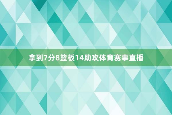 拿到7分8篮板14助攻体育赛事直播