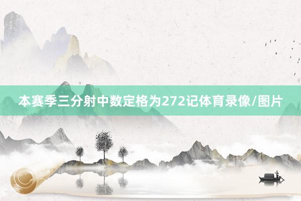 本赛季三分射中数定格为272记体育录像/图片