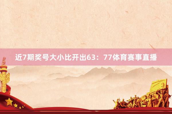 近7期奖号大小比开出63：77体育赛事直播