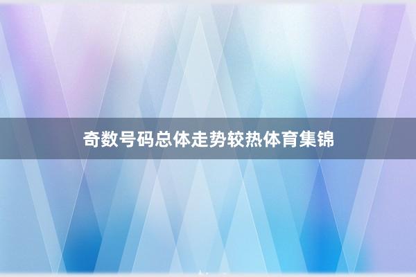 奇数号码总体走势较热体育集锦