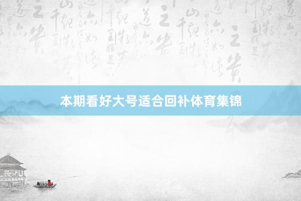 本期看好大号适合回补体育集锦
