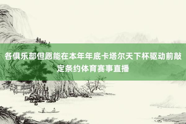 各俱乐部但愿能在本年年底卡塔尔天下杯驱动前敲定条约体育赛事直播