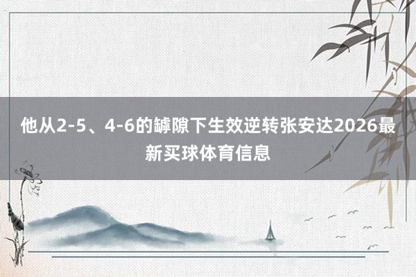 他从2-5、4-6的罅隙下生效逆转张安达2026最新买球体育信息