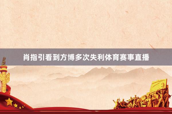 肖指引看到方博多次失利体育赛事直播