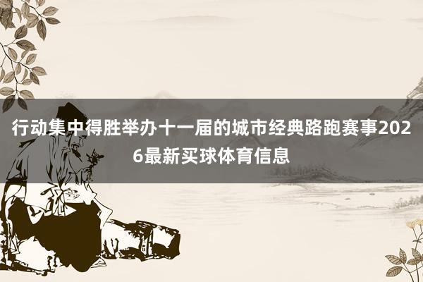 行动集中得胜举办十一届的城市经典路跑赛事2026最新买球体育信息