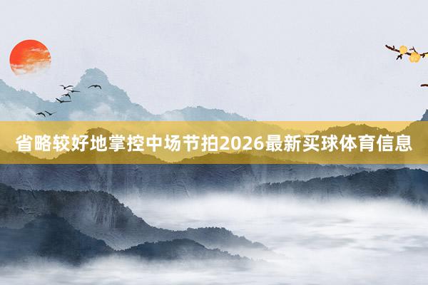省略较好地掌控中场节拍2026最新买球体育信息