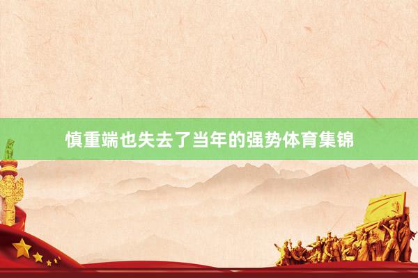 慎重端也失去了当年的强势体育集锦