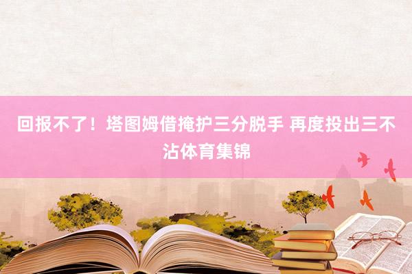 回报不了！塔图姆借掩护三分脱手 再度投出三不沾体育集锦