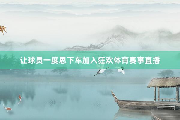 让球员一度思下车加入狂欢体育赛事直播