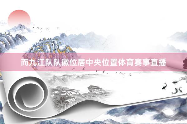 而九江队队徽位居中央位置体育赛事直播