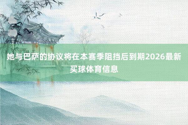她与巴萨的协议将在本赛季阻挡后到期2026最新买球体育信息