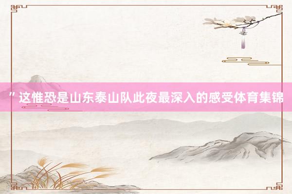 ”这惟恐是山东泰山队此夜最深入的感受体育集锦