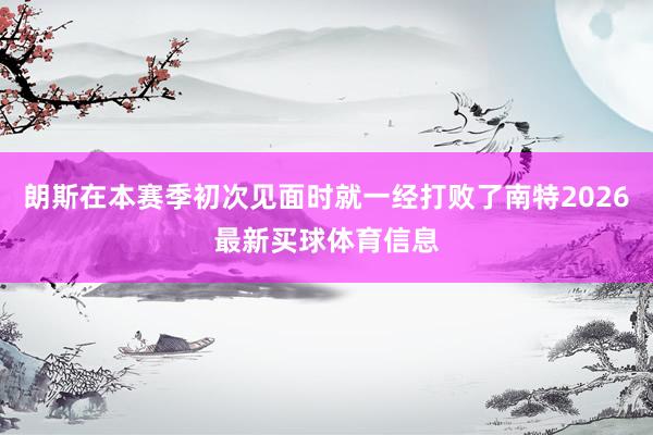 朗斯在本赛季初次见面时就一经打败了南特2026最新买球体育信息