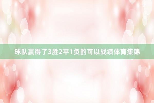 球队赢得了3胜2平1负的可以战绩体育集锦
