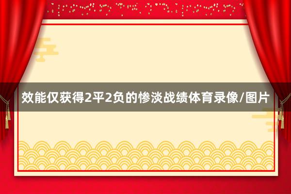 效能仅获得2平2负的惨淡战绩体育录像/图片
