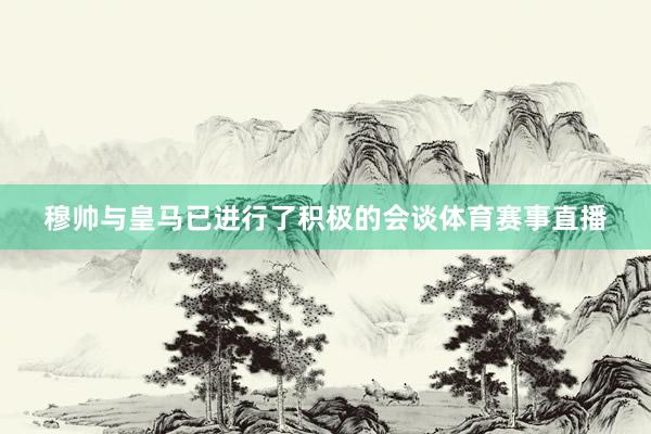 穆帅与皇马已进行了积极的会谈体育赛事直播