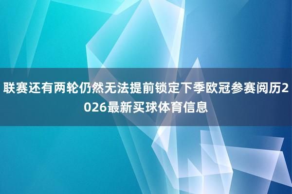 联赛还有两轮仍然无法提前锁定下季欧冠参赛阅历2026最新买球体育信息