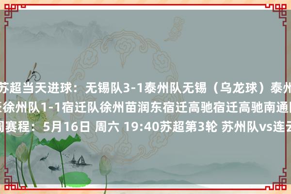 苏超当天进球：无锡队3-1泰州队无锡（乌龙球）泰州祝晖无锡许亚辉无锡刘宇豪徐州队1-1宿迁队徐州苗润东宿迁高驰宿迁高驰南通队0-0南京队苏超下周赛程：5月16日 周六 19:40苏超第3轮 苏州队vs连云港队苏超第3轮 常州队vs淮安队苏超第4轮 扬州队vs镇江队    体育集锦