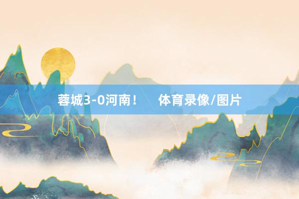 蓉城3-0河南！    体育录像/图片