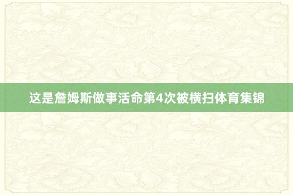 这是詹姆斯做事活命第4次被横扫体育集锦