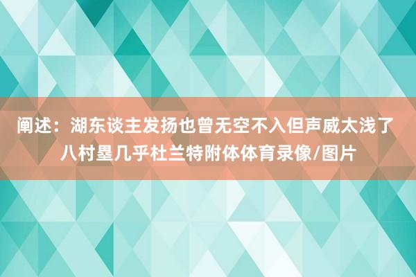 阐述：湖东谈主发扬也曾无空不入但声威太浅了 八村塁几乎杜兰特附体体育录像/图片
